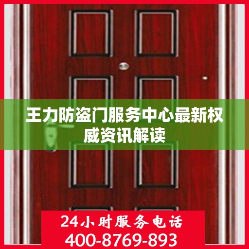王力防盗门服务中心最新权威资讯解读