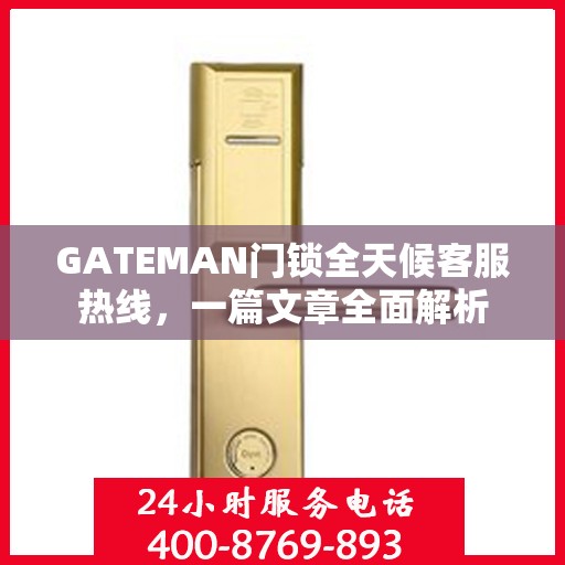 GATEMAN门锁全天候客服热线，一篇文章全面解析