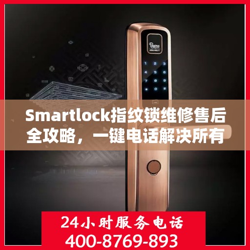 Smartlock指纹锁维修售后全攻略，一键电话解决所有问题