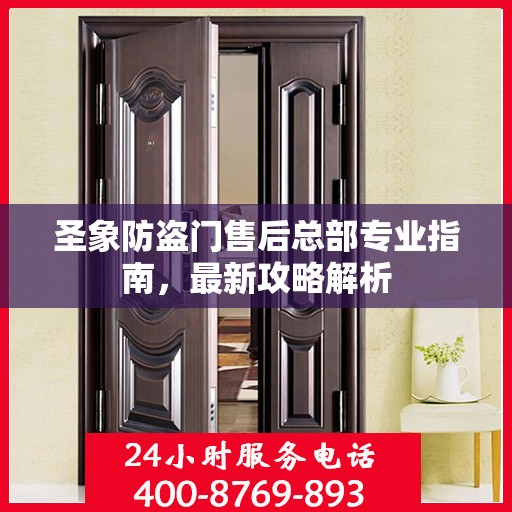 圣象防盗门售后总部专业指南，最新攻略解析
