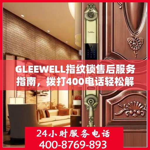 GLEEWELL指纹锁售后服务指南，拨打400电话轻松解决您的疑问
