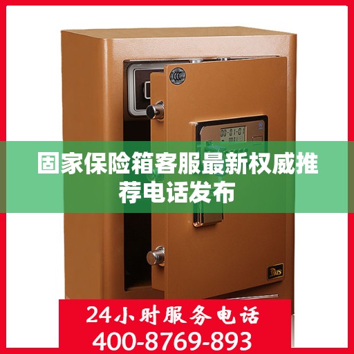 固家保险箱客服最新权威推荐电话发布