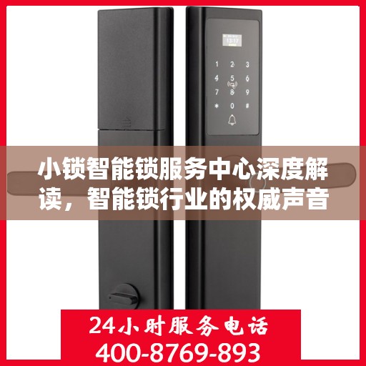 小锁智能锁服务中心深度解读，智能锁行业的权威声音