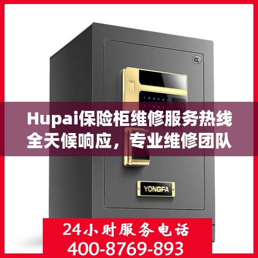 Hupai保险柜维修服务热线全天候响应，专业维修团队权威解读！