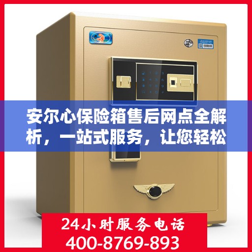 安尔心保险箱售后网点全解析，一站式服务，让您轻松无忧！