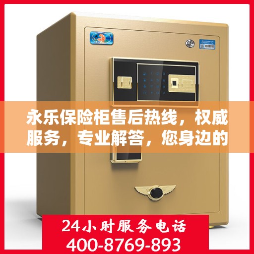 永乐保险柜售后热线，权威服务，专业解答，您身边的保险柜售后专家