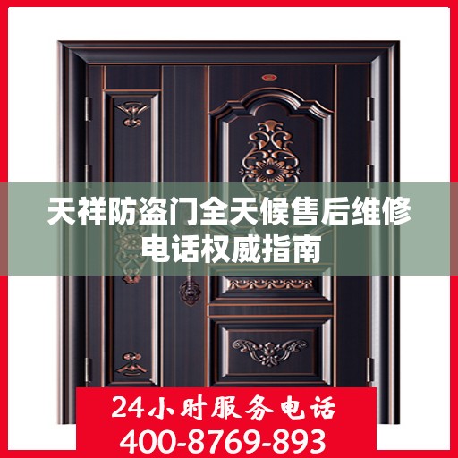 天祥防盗门全天候售后维修电话权威指南