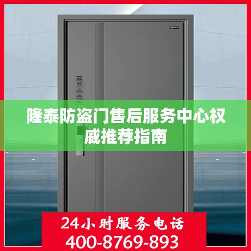 隆泰防盗门售后服务中心权威推荐指南