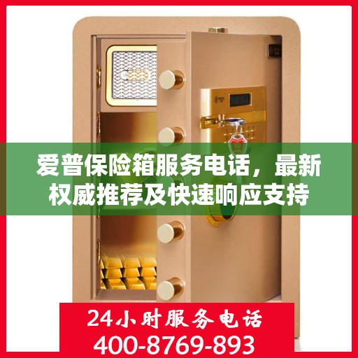 爱普保险箱服务电话，最新权威推荐及快速响应支持