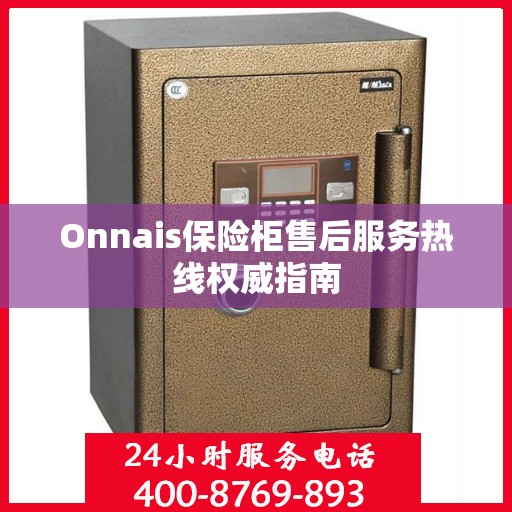 Onnais保险柜售后服务热线权威指南