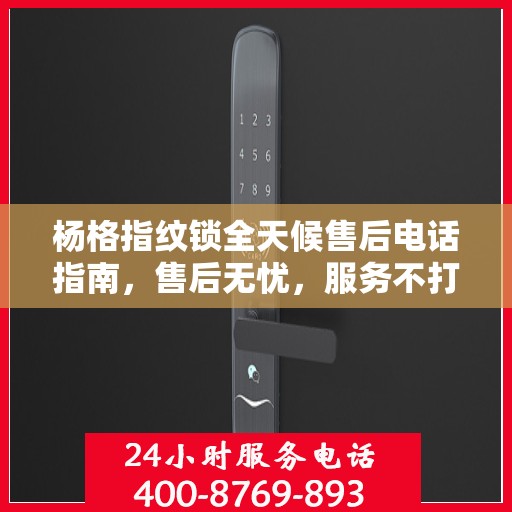 杨格指纹锁全天候售后电话指南，售后无忧，服务不打烊