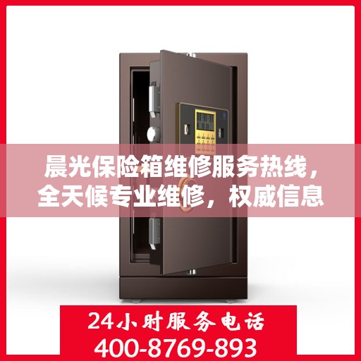 晨光保险箱维修服务热线，全天候专业维修，权威信息保障安全！