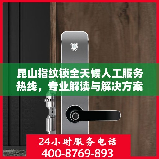 昆山指纹锁全天候人工服务热线，专业解读与解决方案