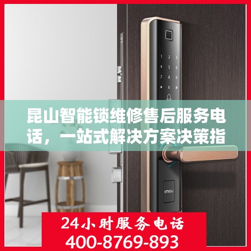 昆山智能锁维修售后服务电话，一站式解决方案决策指南