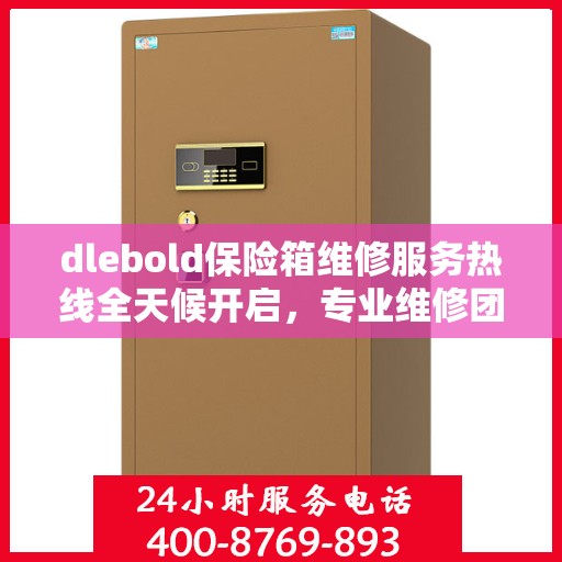 dlebold保险箱维修服务热线全天候开启，专业维修团队权威推荐