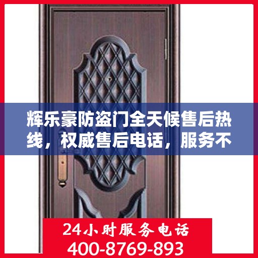 辉乐豪防盗门全天候售后热线，权威售后电话，服务不打烊