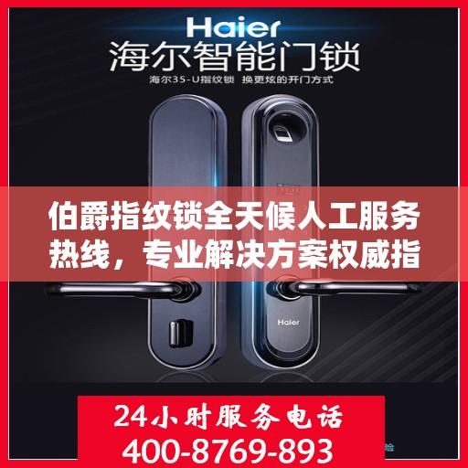 伯爵指纹锁全天候人工服务热线，专业解决方案权威指南