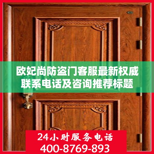 欧妃尚防盗门客服最新权威联系电话及咨询推荐标题