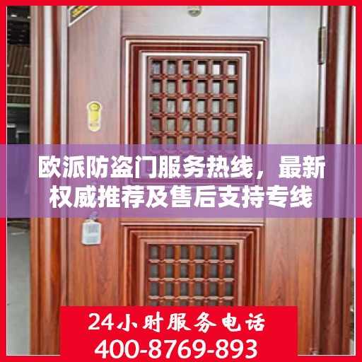 欧派防盗门服务热线，最新权威推荐及售后支持专线