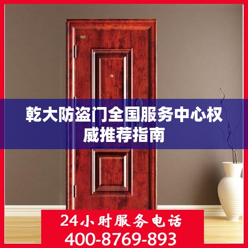 乾大防盗门全国服务中心权威推荐指南