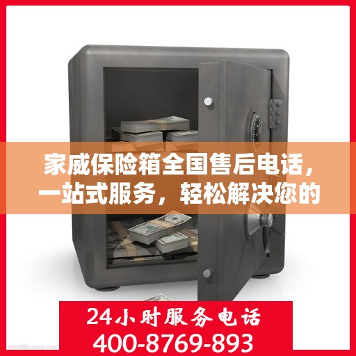 家威保险箱全国售后电话，一站式服务，轻松解决您的售后问题
