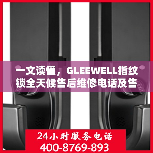 一文读懂，GLEEWELL指纹锁全天候售后维修电话及售后保障解析