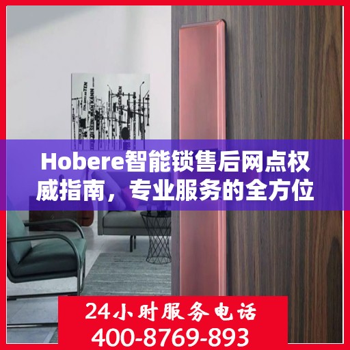 Hobere智能锁售后网点权威指南，专业服务的全方位解读