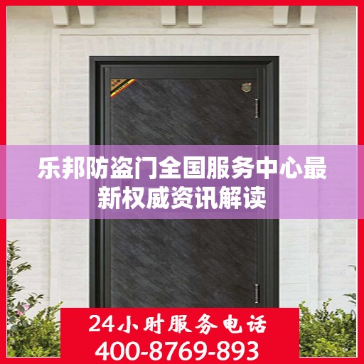 乐邦防盗门全国服务中心最新权威资讯解读