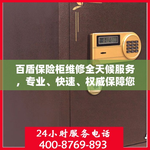 百盾保险柜维修全天候服务，专业、快速、权威保障您的安全需求