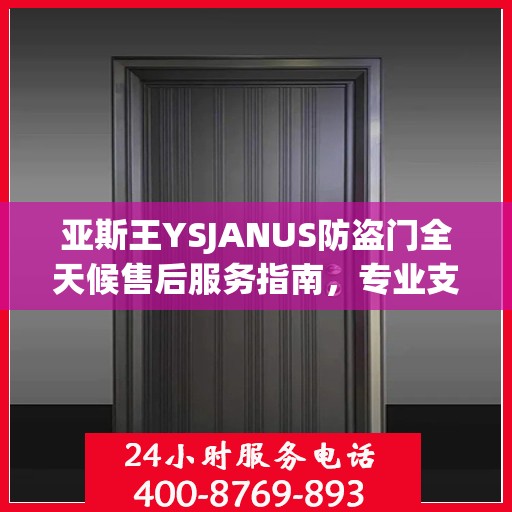 亚斯王YSJANUS防盗门全天候售后服务指南，专业支持与贴心服务最新攻略