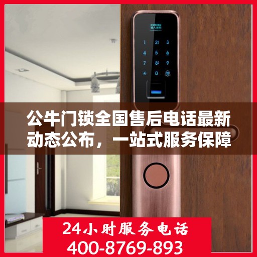 公牛门锁全国售后电话最新动态公布，一站式服务保障，贴心守护您的安全锁具需求