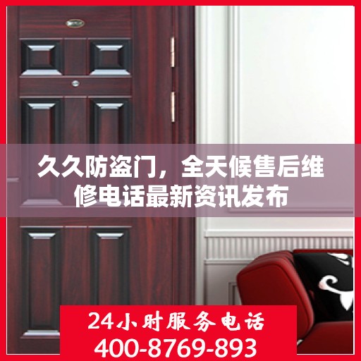 久久防盗门，全天候售后维修电话最新资讯发布