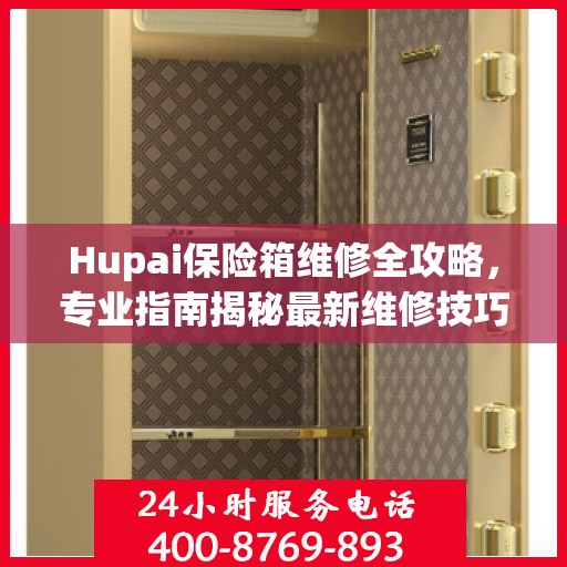 Hupai保险箱维修全攻略，专业指南揭秘最新维修技巧