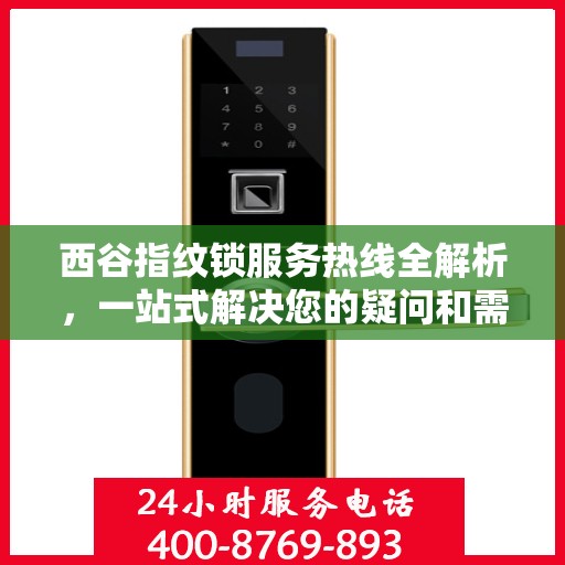 西谷指纹锁服务热线全解析，一站式解决您的疑问和需求