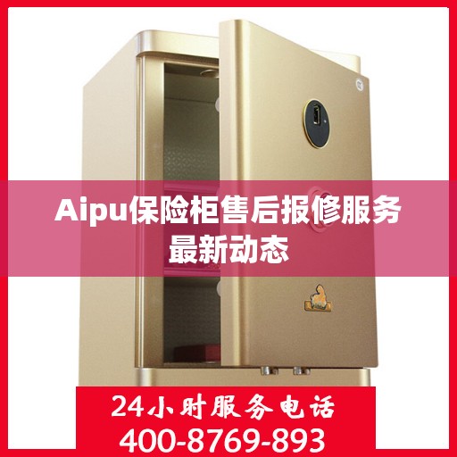 Aipu保险柜售后报修服务最新动态