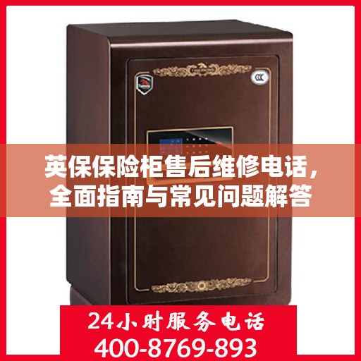 英保保险柜售后维修电话，全面指南与常见问题解答