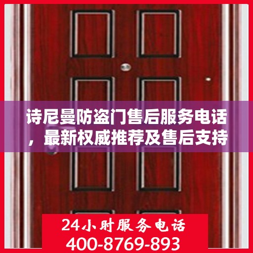 诗尼曼防盗门售后服务电话，最新权威推荐及售后支持指南