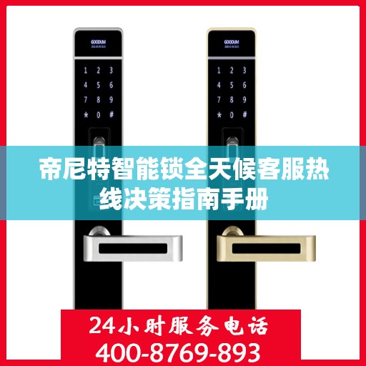 帝尼特智能锁全天候客服热线决策指南手册