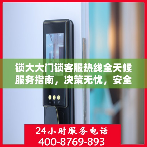 锁大大门锁客服热线全天候服务指南，决策无忧，安全无忧锁体验