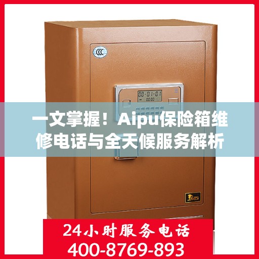 一文掌握！Aipu保险箱维修电话与全天候服务解析