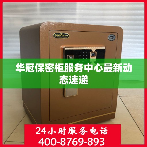 华冠保密柜服务中心最新动态速递