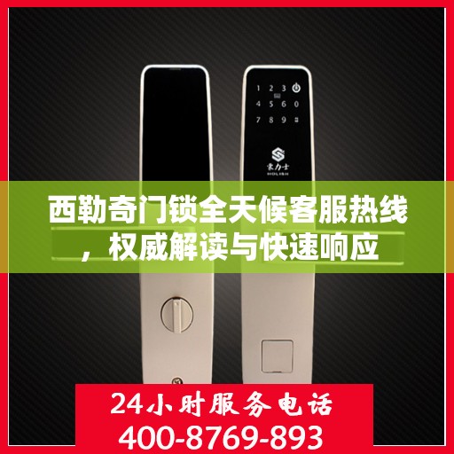 西勒奇门锁全天候客服热线，权威解读与快速响应