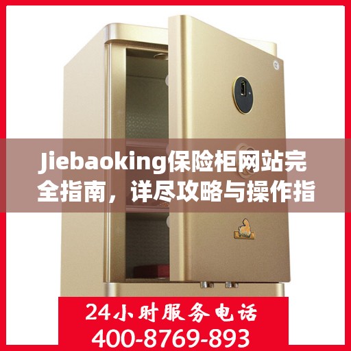 Jiebaoking保险柜网站完全指南，详尽攻略与操作指南
