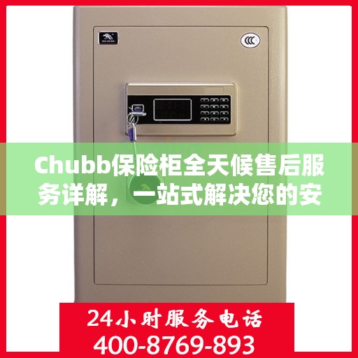 Chubb保险柜全天候售后服务详解，一站式解决您的安全与售后需求