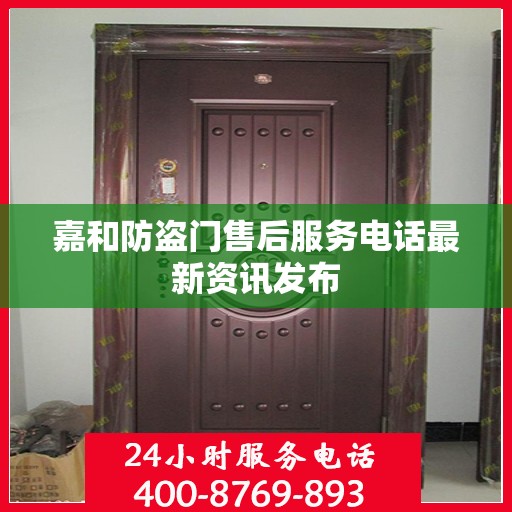 嘉和防盗门售后服务电话最新资讯发布
