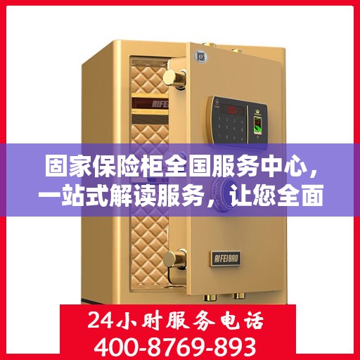 固家保险柜全国服务中心，一站式解读服务，让您全面了解无忧！