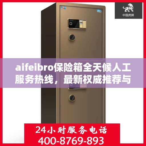 aifeibro保险箱全天候人工服务热线，最新权威推荐与快速响应