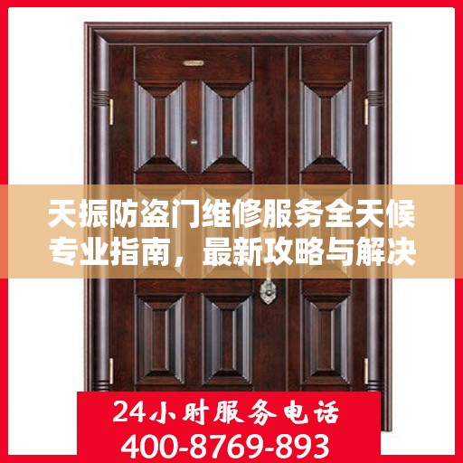 天振防盗门维修服务全天候专业指南，最新攻略与解决方案