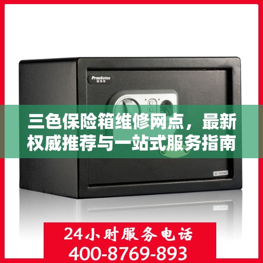 三色保险箱维修网点，最新权威推荐与一站式服务指南