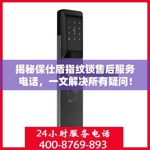 揭秘保仕盾指纹锁售后服务电话，一文解决所有疑问！